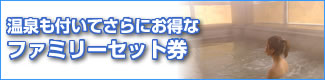 温泉も付いてさらにお得なファミリーセット券