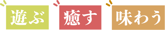 遊ぶ・癒す・味わう